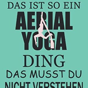 AERIAL YOGA: Notizbuch, Planer & Tagebuch mit 120 linierte Seiten A5 Format, DAS IST SO EIN AERIAL YOGA DING, DAS MUSST DU NICHT VERSTEHEN, LUSTIGER ... AERIAL YOGA AUSBILDUNG SIND (German Edition)