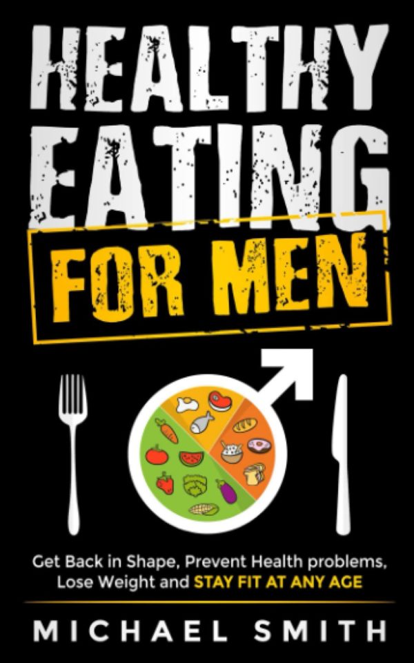 Healthy Eating for Men: Get Back in Shape, Prevent Health problems, Lose Weight and Stay Fit at Any Age (Health & Fitness)