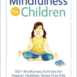 Mindfulness for Children: 150+ Mindfulness Activities for Happier, Healthier, Stress-Free Kids