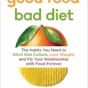 Good Food, Bad Diet: The Habits You Need to Ditch Diet Culture, Lose Weight, and Fix Your Relationship with Food Forever