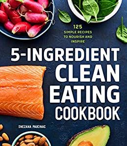 5-Ingredient Clean Eating Cookbook: 125 Simple Recipes to Nourish and Inspire