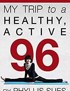 My Trip to a Healthy, Active 96: 22 Tips To Change Your Life