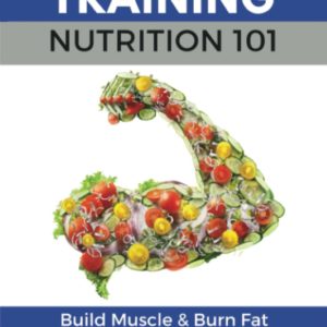 Strength Training Nutrition 101: Build Muscle & Burn Fat Easily...A Healthy Way Of Eating You Can Actually Maintain (Strength Training 101)
