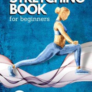 The Stretching Book for Beginners: Simple Stretching Exercises for Men and Women! Suitable Stretching Routines for Seniors. The Ultimate Stretching Guide.