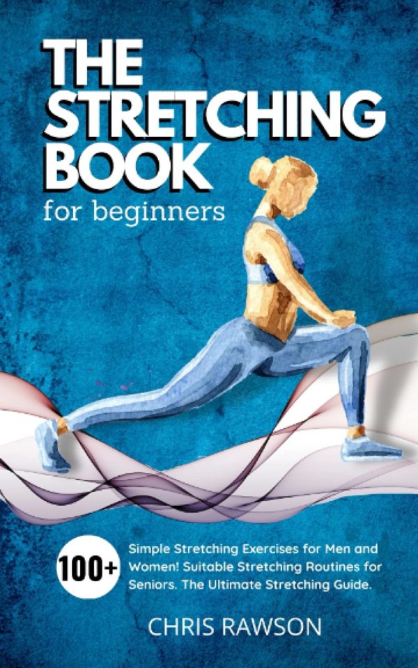The Stretching Book for Beginners: Simple Stretching Exercises for Men and Women! Suitable Stretching Routines for Seniors. The Ultimate Stretching Guide.