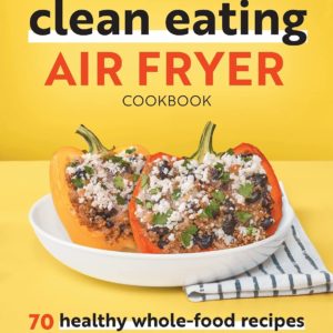 Clean Eating Air Fryer Cookbook: 70 Healthy Whole-Food Recipes