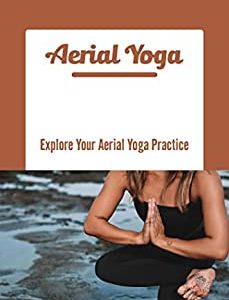 Aerial Yoga: Explore Your Aerial Yoga Practice