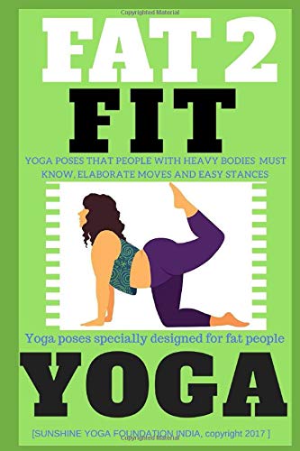 FAT 2 FIT YOGA: Yoga specially designed for weight loss, obese & heavy bodies (elaborated stance, posture, attitude of body, scientific details, muscle groups, conditions) with illustrated pictures.