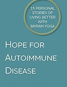 Hope For Autoimmune Disease: 15 Personal Stories of Living Better With Bikram Yoga