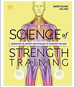 Science of Strength Training: Understand the Anatomy and Physiology to Transform Your Body