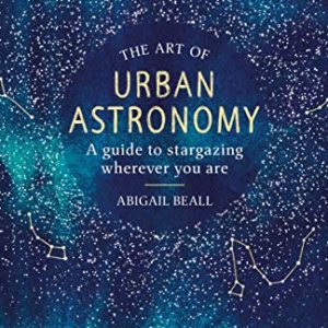 The Art of Urban Astronomy: A Guide to Stargazing Wherever You Are