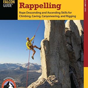 Rappelling: Rope Descending And Ascending Skills For Climbing, Caving, Canyoneering, And Rigging (How To Climb Series)