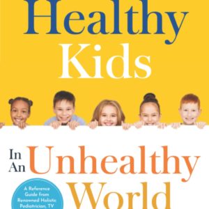 Healthy Kids In An Unhealthy World: Practical Parenting Tips for Picky Eating, Toxin Reduction, and Stronger Immune Systems