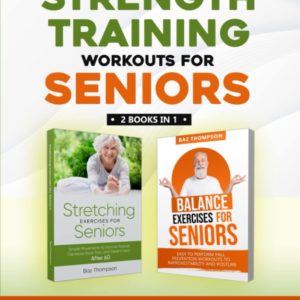 Strength Training Workouts for Seniors: 2 Books In 1 - Guided Stretching and Balance Exercises for Elderly to Improve Posture, Decrease Back Pain and ... After 60 (Strength Training for Seniors)