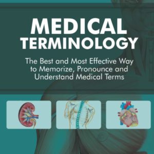 Medical Terminology: The Best and Most Effective Way to Memorize, Pronounce and Understand Medical Terms: Second Edition