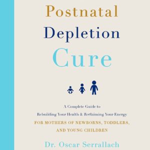 The Postnatal Depletion Cure: A Complete Guide to Rebuilding Your Health and Reclaiming Your Energy for Mothers of Newborns, Toddlers, and Young Children
