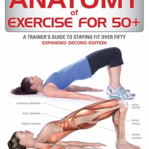 Anatomy of Exercise for 50+: A Trainer's Guide to Staying Fit Over Fifty