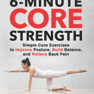 6-Minute Core Strength: Simple Core Exercises to Improve Posture, Build Balance, and Relieve Back Pain