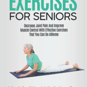 Stretching Exercises For Seniors: A Book For Older Adults To Keep Them Pain - Free, Flexible, And Agile. Decrease Joint Pain And Improve Muscle Control With Effective Exercises That You Can Do At Home