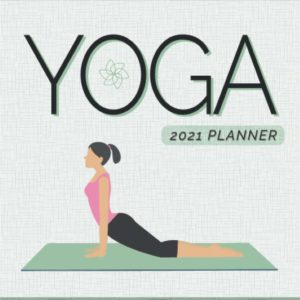 Yoga 2021 Planner: Dated Diary / Journal For Yoga Lovers | Weekly and Monthly Calendar Layouts
