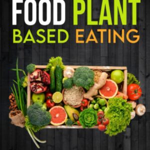Whole Food Plant Based Eating: The Ultimate Manual To Wholesome Living and Natural Chronic Disease Management; Feel Substantial Results Within 15 Days