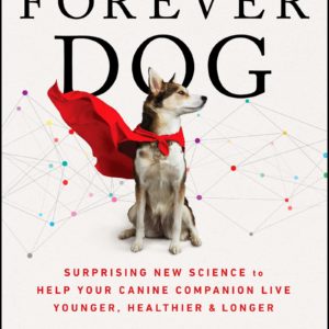 The Forever Dog: Surprising New Science to Help Your Canine Companion Live Younger, Healthier, and Longer