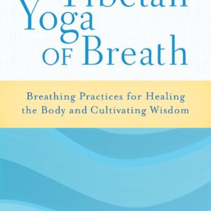 The Tibetan Yoga of Breath: Breathing Practices for Healing the Body and Cultivating Wisdom