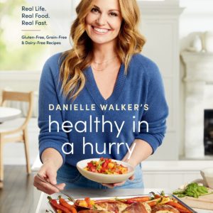 Danielle Walker's Healthy in a Hurry: Real Life. Real Food. Real Fast. [A Gluten-Free, Grain-Free & Dairy-Free Cookbook]