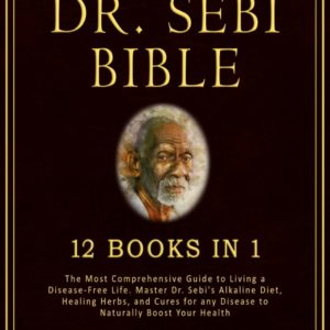 DR. SEBI BIBLE: 12 Books in 1. The Most Comprehensive Guide to Living a Disease-Free Life. Master Dr. Sebi's Alkaline Diet, Healing Herbs, and Cures for any Disease to Naturally Boost Your Health