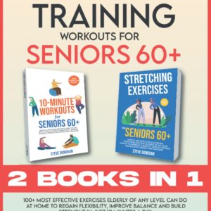 Strength Training Workouts for Seniors Over 60: 100+ Most Effective Exercises Elderly of Any Level Can Do at Home to Regain Flexibility, Improve Balance and Build Strength in Just 10 Minutes a Day
