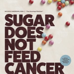 Sugar Does Not Feed Cancer: The Complete Guide to Cancer Prevention Nutrition & Lifestyle