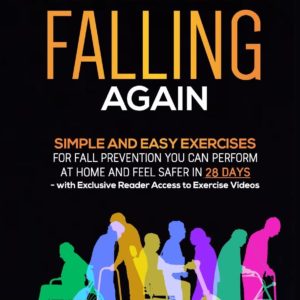 Never Fear Falling Again: Simple and Easy Exercises for Fall Prevention You Can Perform at Home and Feel Safer in 28 Days - with Exclusive Reader Access to Exercise Videos