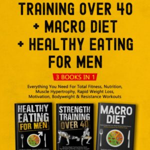 Strength Training over 40 + Macro Diet + Healthy Eating For Men: Everything You Need For Total Fitness, Nutrition, Muscle Hypertrophy, Rapid Weight ... & Resistance Workouts (Health & Fitness)