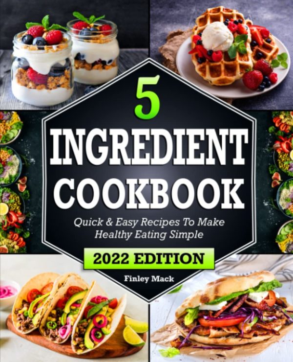 5 Ingredient Cookbook: Quick & Easy Recipes To Make Healthy Eating Simple | Beginners Guide to Cooking