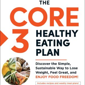The Core 3 Healthy Eating Plan: Discover the Simple, Sustainable Way to Lose Weight, Feel Great, and Enjoy Food Freedom!
