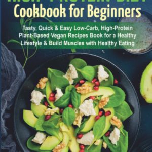 The Plant-Based High-Protein Diet Cookbook for Beginners: Tasty, Quick & Easy Low-Carb, High-Protein Plant-Based Vegan Recipes Book for a Healthy Lifestyle & Build Muscles with Healthy Eating