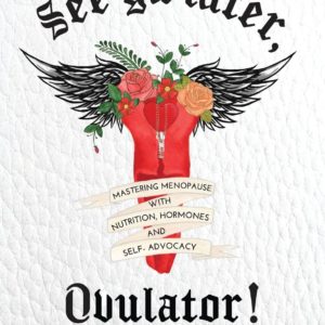 See ya later, Ovulator!: Mastering Menopause with Nutrition, Hormones, and Self-Advocacy