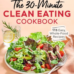 The 30-Minute Clean Eating Cookbook: 115 Easy, Whole Food Recipes
