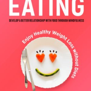 Mindful Eating: Develop a Better Relationship with Food through Mindfulness, Overcome Eating Disorders (Overeating, Food Addiction, Emotional and Binge Eating), Enjoy Healthy Weight Loss without Diets