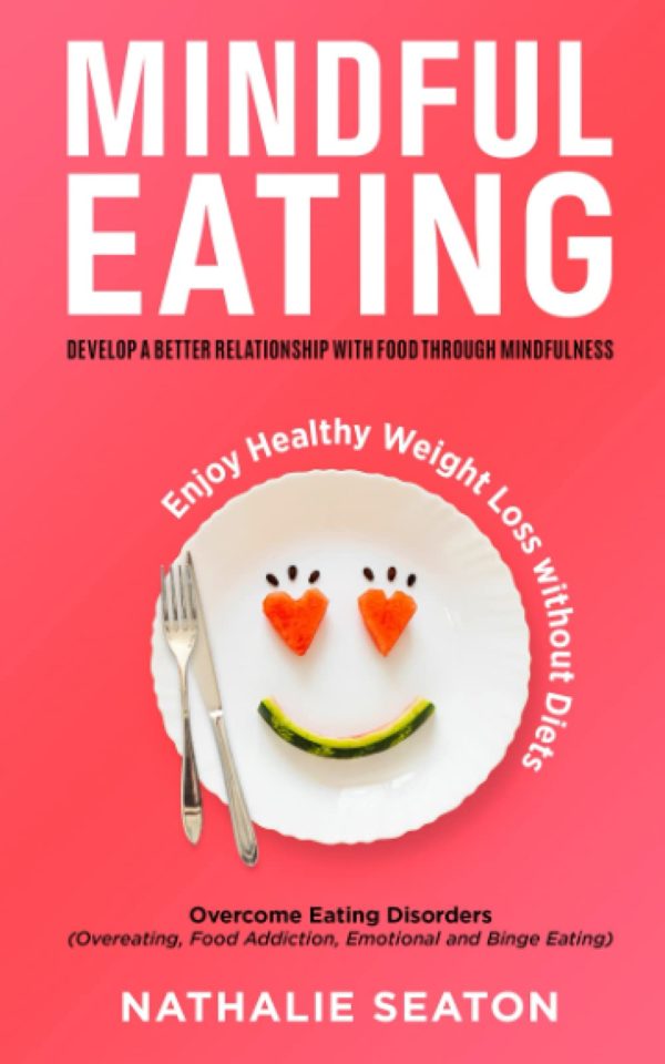 Mindful Eating: Develop a Better Relationship with Food through Mindfulness, Overcome Eating Disorders (Overeating, Food Addiction, Emotional and Binge Eating), Enjoy Healthy Weight Loss without Diets