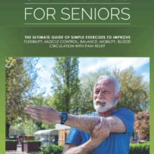Stretching For Seniors: The Ultimate Guide of Simple Exercises to Improve Flexibility, Muscle Control, Balance, Mobility, Blood Circulation with Pain Relief