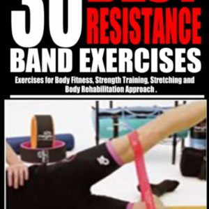 30 BEST RESISTANCE BAND EXERCISES: Exercises for Body Fitness, Strength training, Stretching and Body rehabilitation approach..