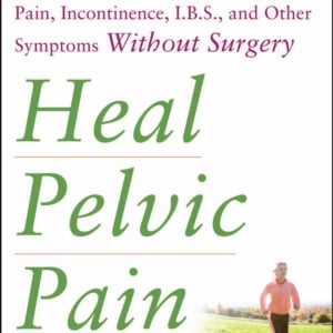 Heal Pelvic Pain: The Proven Stretching, Strengthening, and Nutrition Program for Relieving Pain, Incontinence,& I.B.S, and Other Symptoms Without Surgery