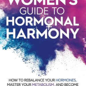The Women's Guide to Hormonal Harmony: How to rebalance your hormones, master your metabolism, and become the boss of your own body.