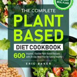 The Complete Plant Based Diet Cookbook: 600 Inspired, Flexible Plant Based Recipes with 28-Day Meal Plan for Eating Healthy