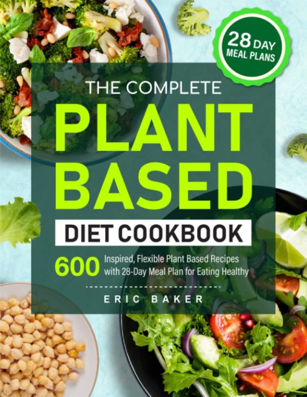 The Complete Plant Based Diet Cookbook: 600 Inspired, Flexible Plant Based Recipes with 28-Day Meal Plan for Eating Healthy