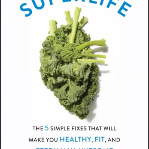 SuperLife: The 5 Simple Fixes That Will Make You Healthy, Fit, and Eternally Awesome