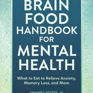 Brain Food Handbook for Mental Health: What to Eat to Relieve Anxiety, Memory Loss, and More