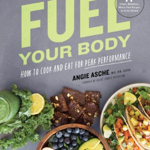 Fuel Your Body: How to Cook and Eat for Peak Performance: 77 Simple, Nutritious, Whole-Food Recipes for Every Athlete