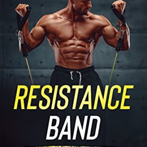 Resistance Band Workouts: A Quick and Convenient Solution to Getting Fit, Improving Strength and Building Muscle While at Home or Traveling